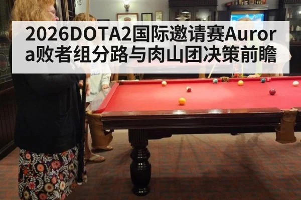 2026DOTA2国际邀请赛Aurora败者组分路与肉山团决策前瞻