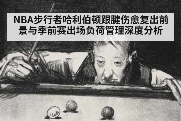 NBA步行者哈利伯顿跟腱伤愈复出前景与季前赛出场负荷管理深度分析